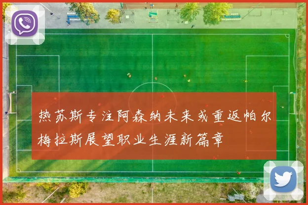 热苏斯专注阿森纳未来或重返帕尔梅拉斯展望职业生涯新篇章