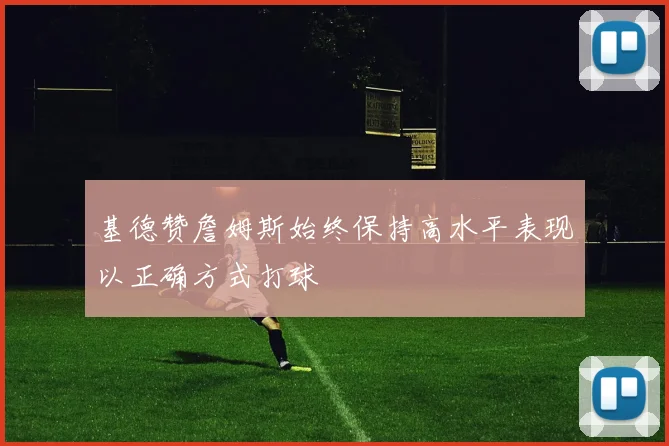 基德赞詹姆斯始终保持高水平表现以正确方式打球