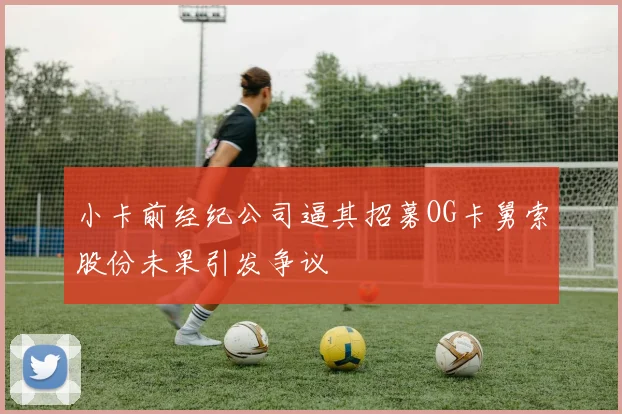 小卡前经纪公司逼其招募OG卡舅索股份未果引发争议