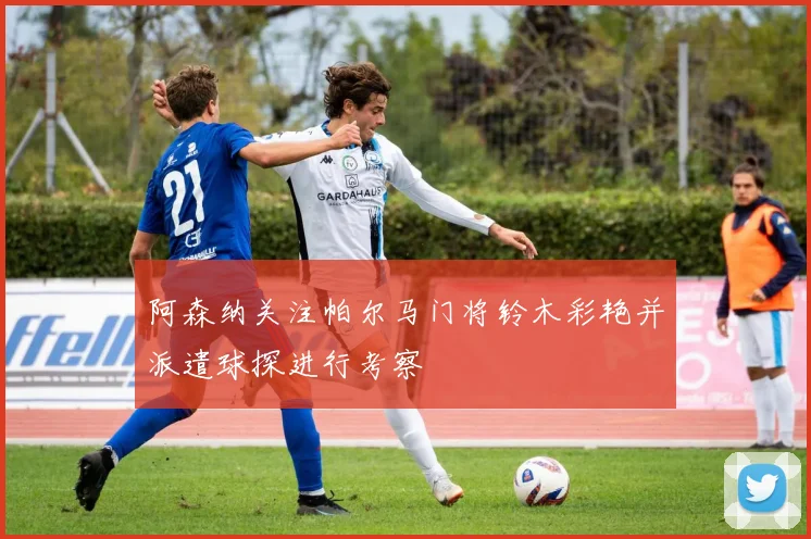 阿森纳关注帕尔马门将铃木彩艳并派遣球探进行考察