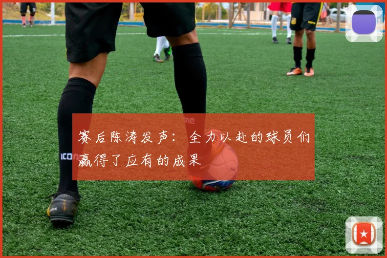 赛后陈涛发声：全力以赴的球员们赢得了应有的成果