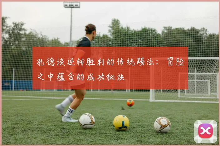 孔德谈逆转胜利的传统踢法：冒险之中蕴含的成功秘诀