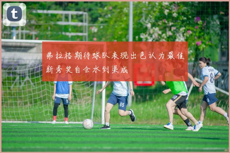弗拉格期待球队表现出色认为最佳新秀奖自会水到渠成