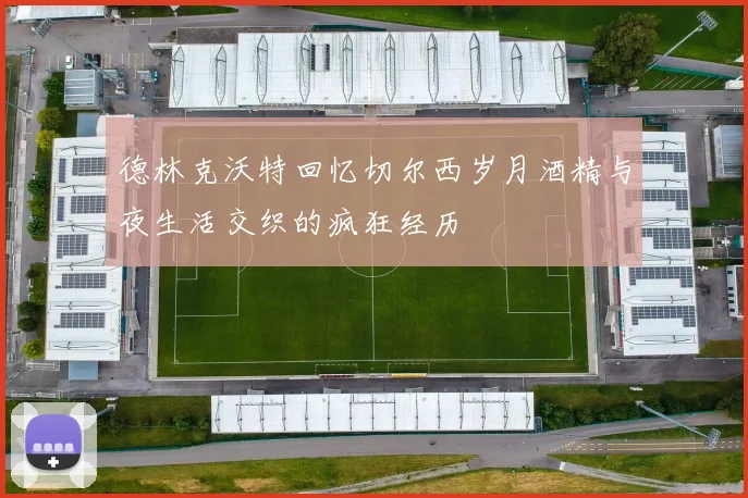 德林克沃特回忆切尔西岁月酒精与夜生活交织的疯狂经历