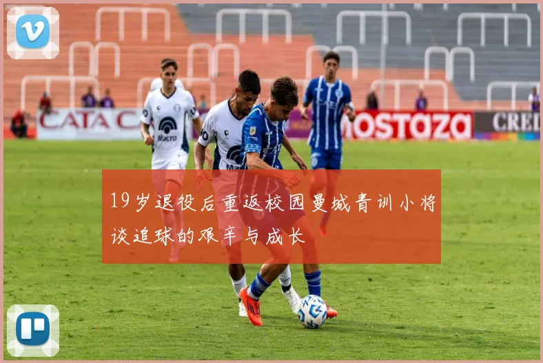 19岁退役后重返校园曼城青训小将谈追球的艰辛与成长