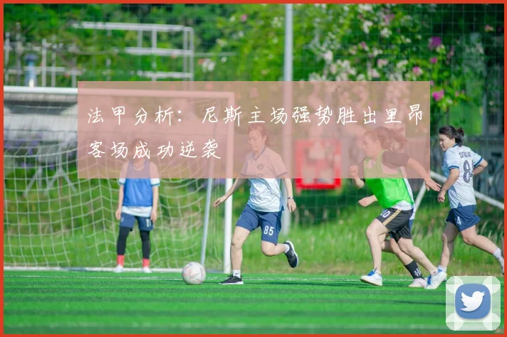 法甲分析：尼斯主场强势胜出里昂客场成功逆袭