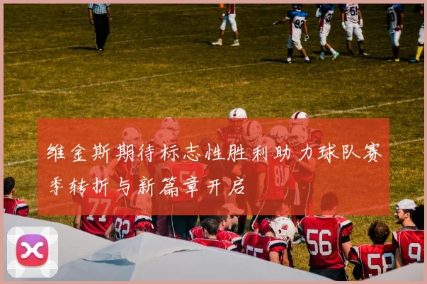维金斯期待标志性胜利助力球队赛季转折与新篇章开启