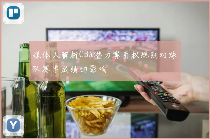 媒体人解析CBA潜力赛弃权规则对球队赛季成绩的影响