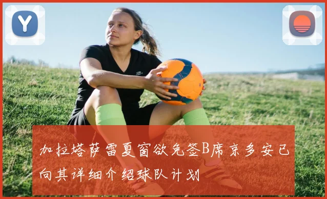 加拉塔萨雷夏窗欲免签B席京多安已向其详细介绍球队计划