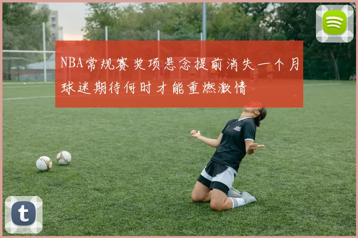NBA常规赛奖项悬念提前消失一个月球迷期待何时才能重燃激情