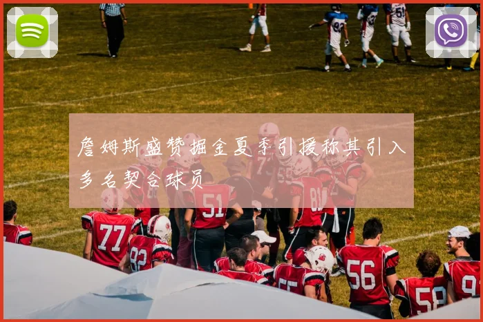 詹姆斯盛赞掘金夏季引援称其引入多名契合球员