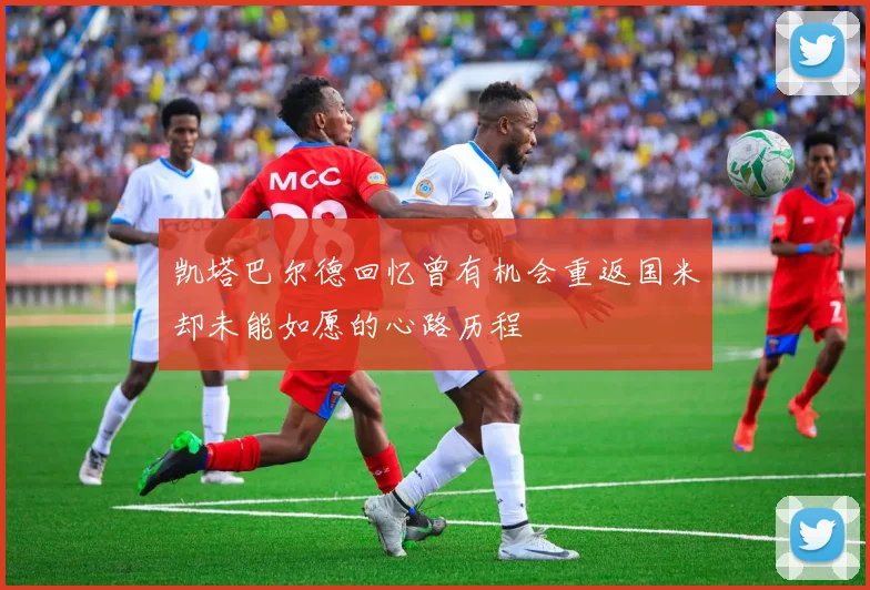 凯塔巴尔德回忆曾有机会重返国米却未能如愿的心路历程