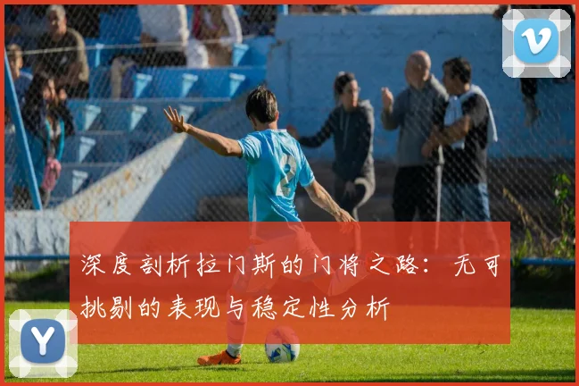 深度剖析拉门斯的门将之路：无可挑剔的表现与稳定性分析