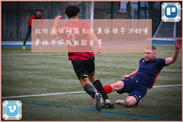 杜伦谈领袖成长与集体领导力的重要性与实践经验分享
