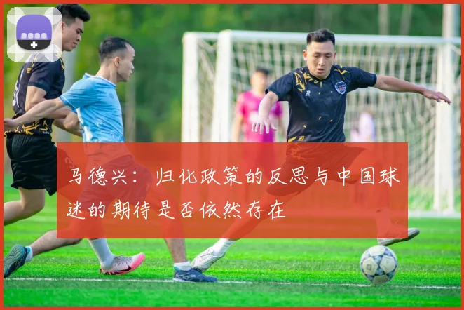 马德兴：归化政策的反思与中国球迷的期待是否依然存在